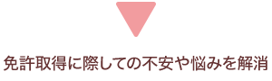 免許取得に際しての不安や悩みを解消