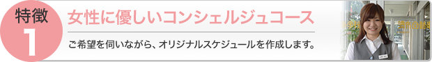 女性に優しいコンシェルジュコース　ご希望を伺いながら、オリジナルスケジュールを作成します。