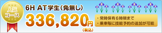 人気コース 6H AT学生(免無し)336,820円(税込) ・常時保有6時限まで・乗車毎に技能予約の追加が可能