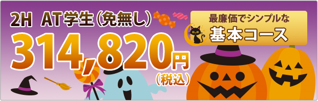 2H AT学生(免無し) 314,820円(税込) 最廉価でシンプルな基本コース