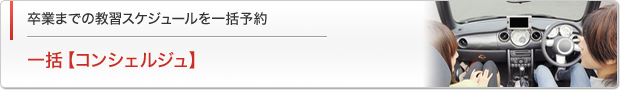 一括コース【コンシェルジュ】　卒業までの教習スケジュールを一括予約