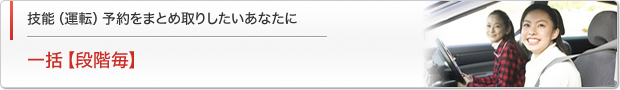 一括コース【段階毎】　技能（運転）予約をまとめ取りしたいあなたに