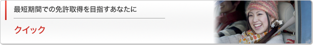 クイックコース　最短時間での免許取得を目指すあなたに